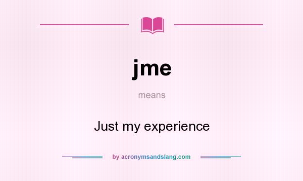 What does jme mean? It stands for Just my experience