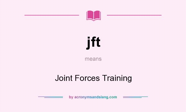 What does jft mean? It stands for Joint Forces Training
