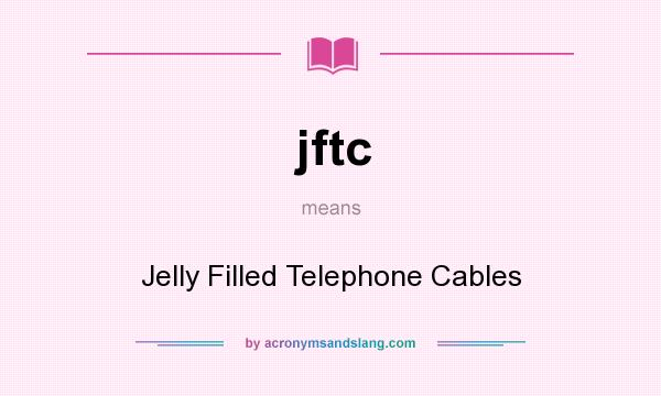 What does jftc mean? It stands for Jelly Filled Telephone Cables