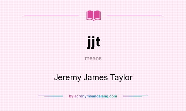 What does jjt mean? It stands for Jeremy James Taylor