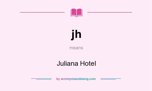 What does jh mean? It stands for Juliana Hotel