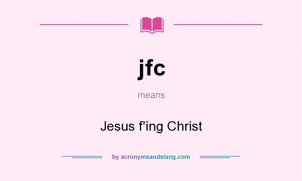 What does jfc mean? It stands for Jesus f`ing Christ