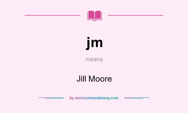 What does jm mean? It stands for Jill Moore