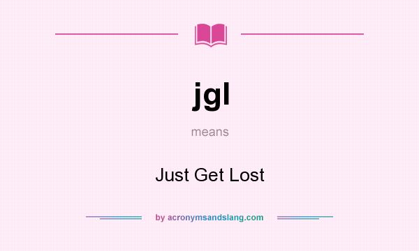 What does jgl mean? It stands for Just Get Lost