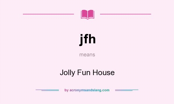 What does jfh mean? It stands for Jolly Fun House