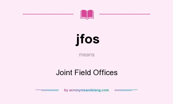What does jfos mean? It stands for Joint Field Offices