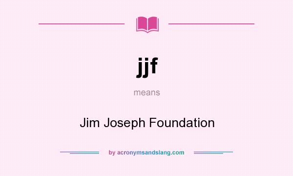 What does jjf mean? It stands for Jim Joseph Foundation