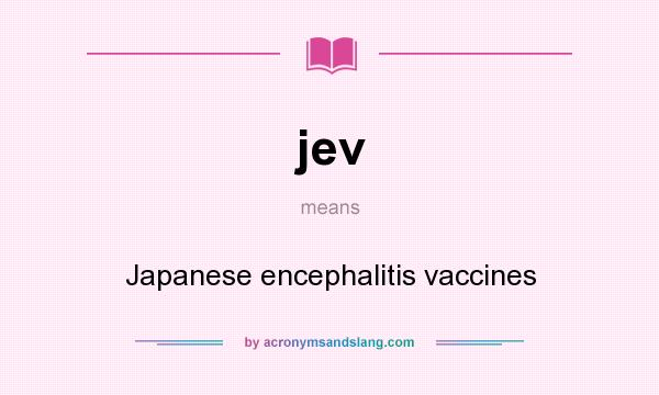 What does jev mean? It stands for Japanese encephalitis vaccines