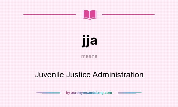 What does jja mean? It stands for Juvenile Justice Administration
