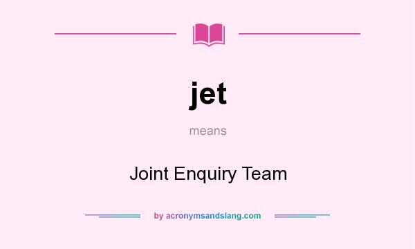 What does jet mean? It stands for Joint Enquiry Team