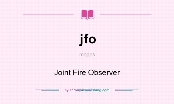 What does jfo mean? It stands for Joint Fire Observer