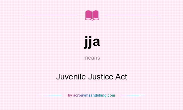 What does jja mean? It stands for Juvenile Justice Act