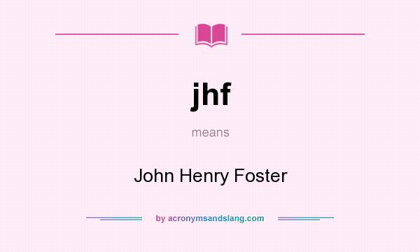 What does jhf mean? It stands for John Henry Foster