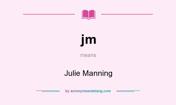 What does jm mean? It stands for Julie Manning