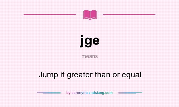 What does jge mean? It stands for Jump if greater than or equal