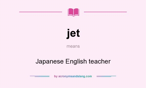 What does jet mean? It stands for Japanese English teacher