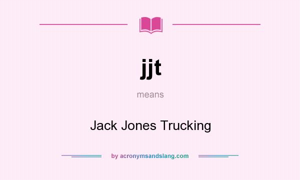 What does jjt mean? It stands for Jack Jones Trucking