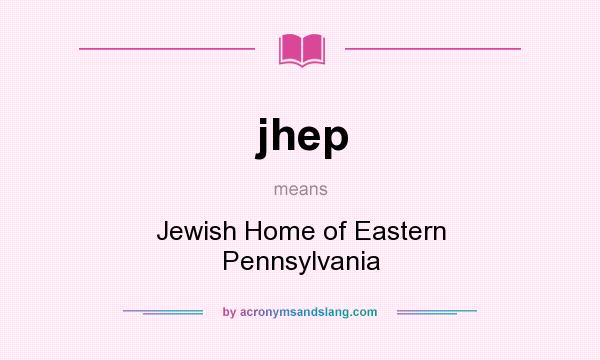 What does jhep mean? It stands for Jewish Home of Eastern Pennsylvania