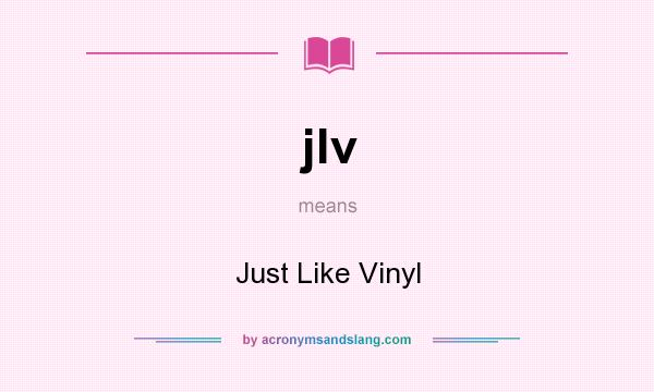 What does jlv mean? It stands for Just Like Vinyl
