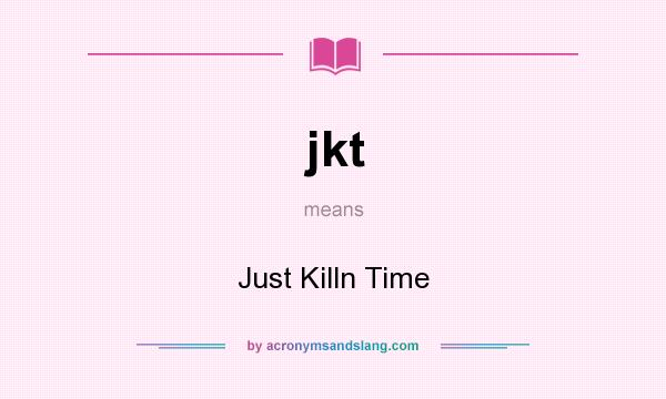 What does jkt mean? It stands for Just Killn Time