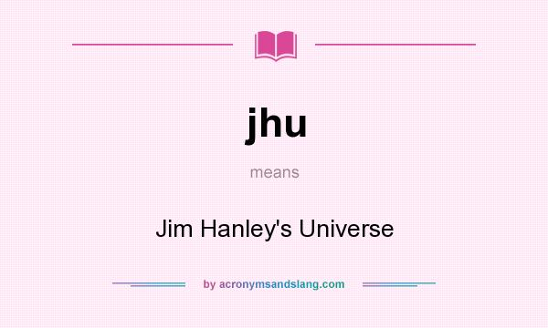 What does jhu mean? It stands for Jim Hanley`s Universe
