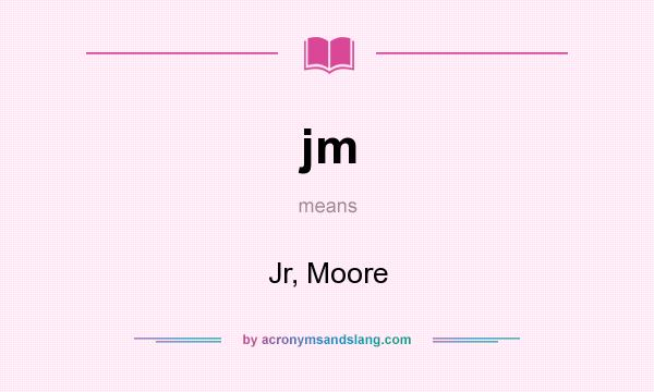 What does jm mean? It stands for Jr, Moore
