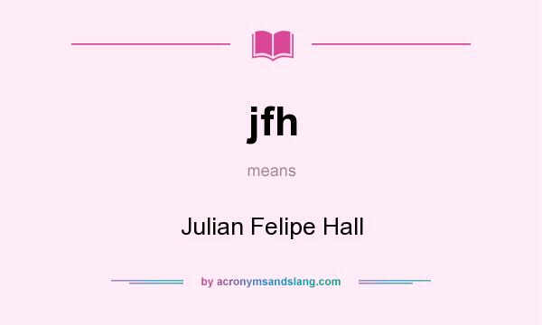 What does jfh mean? It stands for Julian Felipe Hall