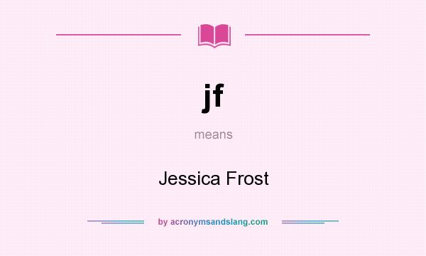 What does jf mean? It stands for Jessica Frost