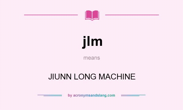 What does jlm mean? It stands for JIUNN LONG MACHINE