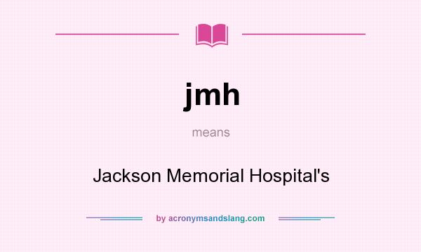 What does jmh mean? It stands for Jackson Memorial Hospital`s