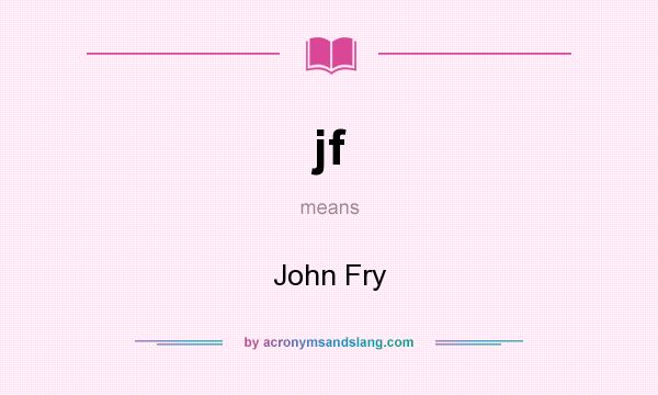 What does jf mean? It stands for John Fry