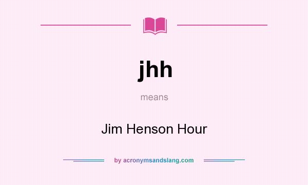 What does jhh mean? It stands for Jim Henson Hour