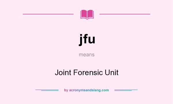 What does jfu mean? It stands for Joint Forensic Unit