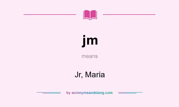 What does jm mean? It stands for Jr, Maria