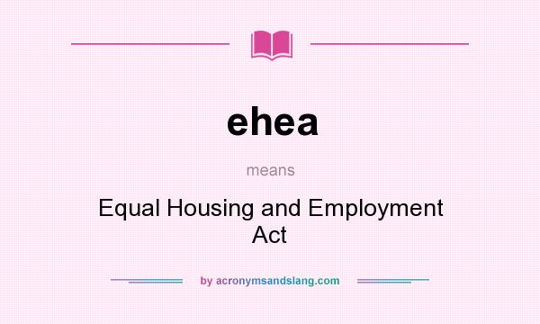 What does ehea mean? It stands for Equal Housing and Employment Act