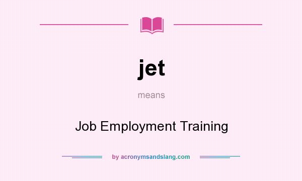 What does jet mean? It stands for Job Employment Training