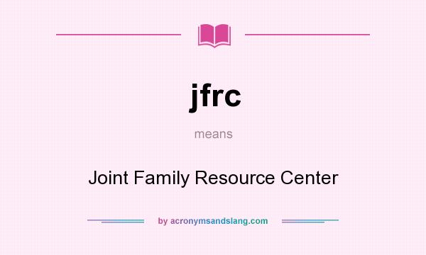 What does jfrc mean? It stands for Joint Family Resource Center