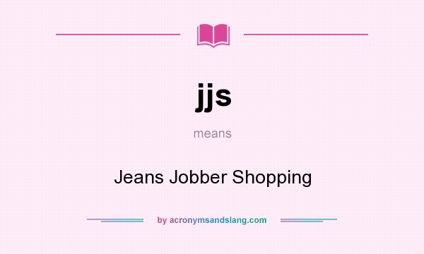 What does jjs mean? It stands for Jeans Jobber Shopping