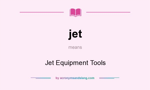 What does jet mean? It stands for Jet Equipment Tools