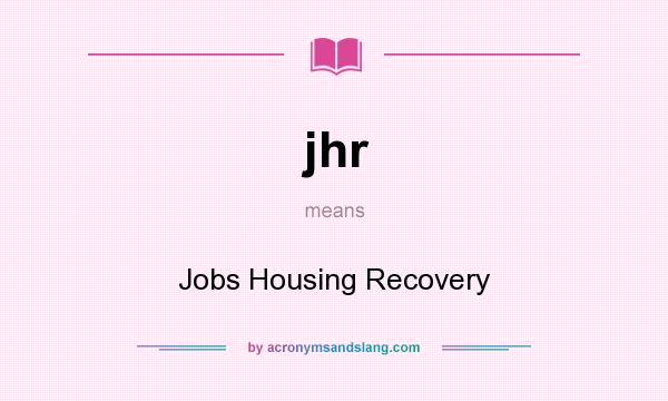 What does jhr mean? It stands for Jobs Housing Recovery