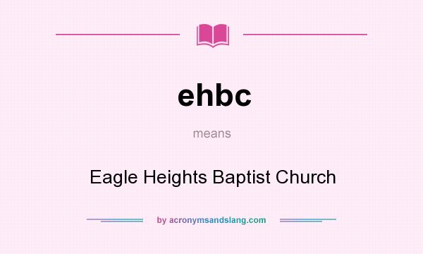 What does ehbc mean? It stands for Eagle Heights Baptist Church