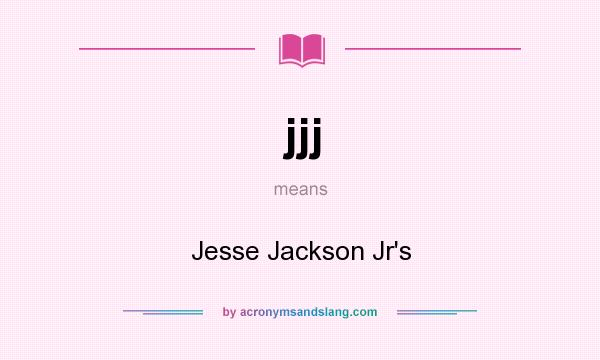 What does jjj mean? It stands for Jesse Jackson Jr`s