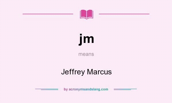 What does jm mean? It stands for Jeffrey Marcus