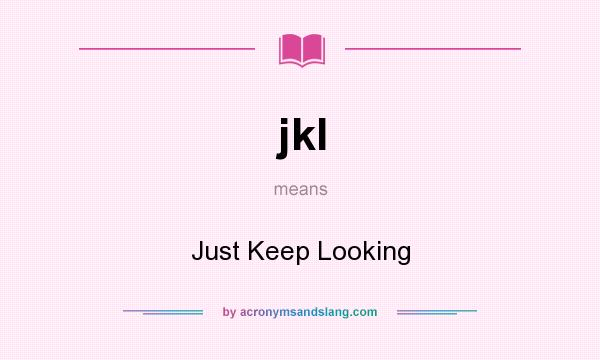 What does jkl mean? It stands for Just Keep Looking