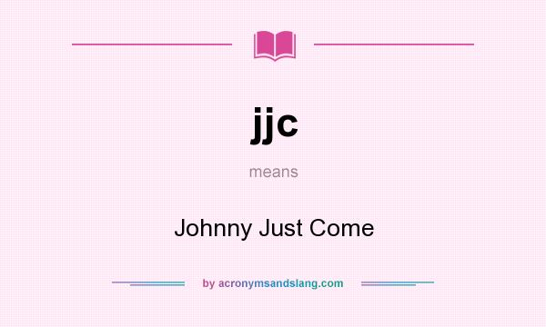 What does jjc mean? It stands for Johnny Just Come