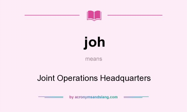 What does joh mean? It stands for Joint Operations Headquarters
