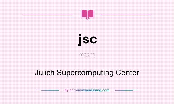 What does jsc mean? It stands for Jülich Supercomputing Center