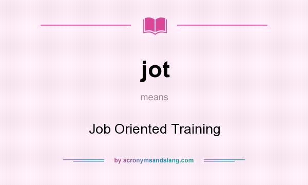 What does jot mean? It stands for Job Oriented Training