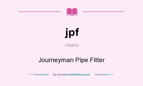 What does jpf mean? It stands for Journeyman Pipe Fitter