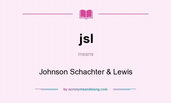 What does jsl mean? It stands for Johnson Schachter & Lewis